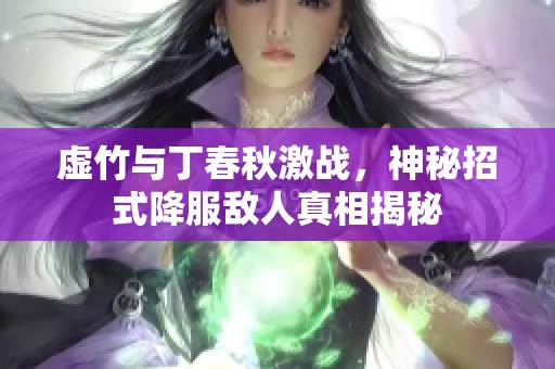 虚竹与丁春秋激战，神秘招式降服敌人真相揭秘