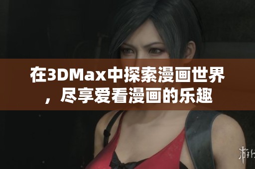 在3DMax中探索漫画世界，尽享爱看漫画的乐趣