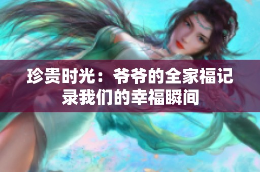 珍贵时光：爷爷的全家福记录我们的幸福瞬间