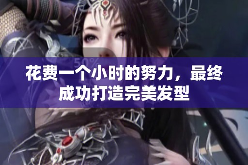 花费一个小时的努力，最终成功打造完美发型