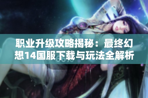 职业升级攻略揭秘：最终幻想14国服下载与玩法全解析