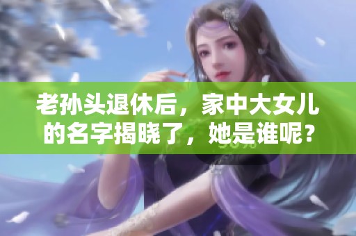 老孙头退休后，家中大女儿的名字揭晓了，她是谁呢？