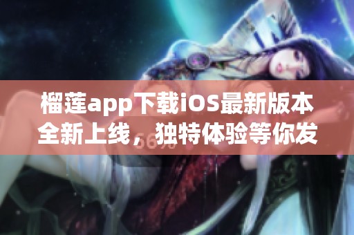 榴莲app下载iOS最新版本全新上线，独特体验等你发现