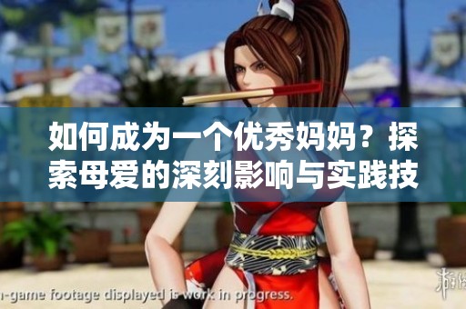 如何成为一个优秀妈妈？探索母爱的深刻影响与实践技巧