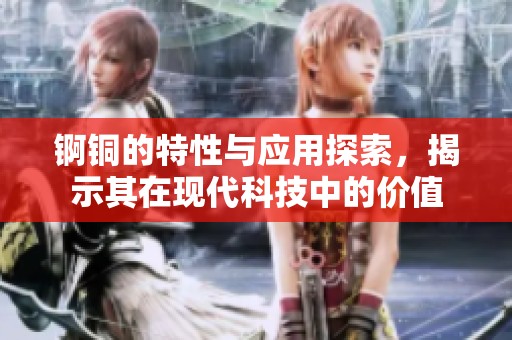 锕铜的特性与应用探索，揭示其在现代科技中的价值