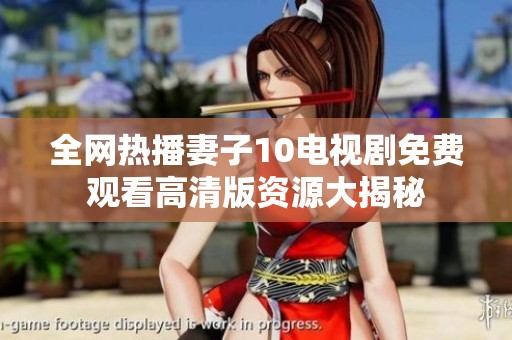 全网热播妻子10电视剧免费观看高清版资源大揭秘