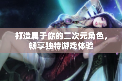 打造属于你的二次元角色，畅享独特游戏体验