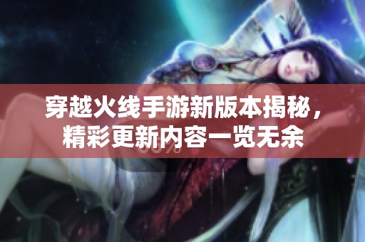 穿越火线手游新版本揭秘，精彩更新内容一览无余