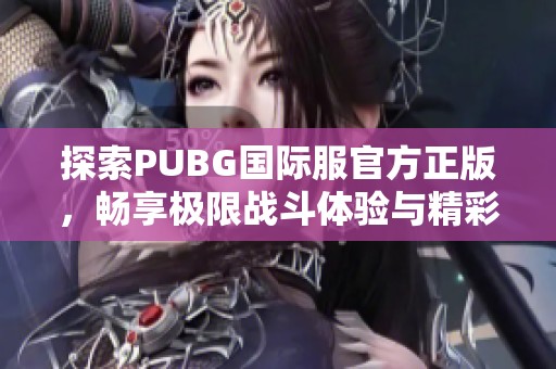 探索PUBG国际服官方正版，畅享极限战斗体验与精彩玩法