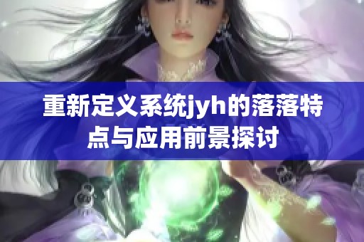 重新定义系统jyh的落落特点与应用前景探讨