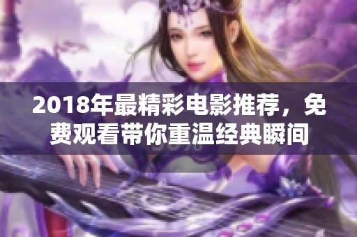2018年最精彩电影推荐，免费观看带你重温经典瞬间
