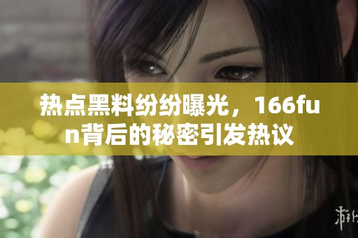热点黑料纷纷曝光，166fun背后的秘密引发热议