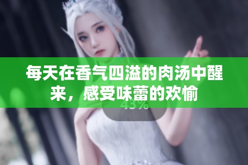 每天在香气四溢的肉汤中醒来，感受味蕾的欢愉