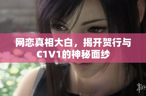 网恋真相大白，揭开贺行与C1V1的神秘面纱
