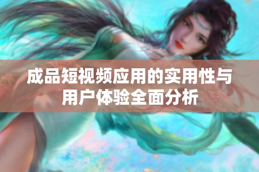 成品短视频应用的实用性与用户体验全面分析