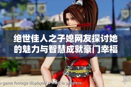 绝世佳人之子媳网友探讨她的魅力与智慧成就豪门幸福