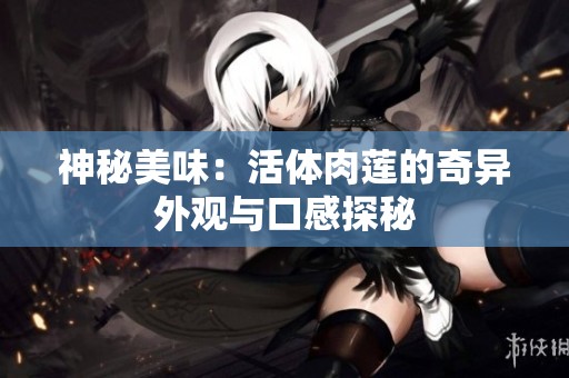 神秘美味：活体肉莲的奇异外观与口感探秘