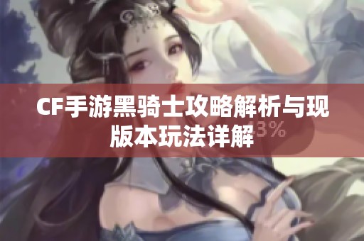 CF手游黑骑士攻略解析与现版本玩法详解