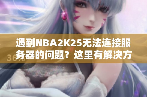 遇到NBA2K25无法连接服务器的问题？这里有解决方法！