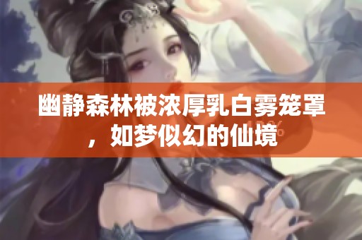 幽静森林被浓厚乳白雾笼罩，如梦似幻的仙境