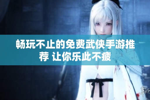 畅玩不止的免费武侠手游推荐 让你乐此不疲