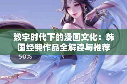 数字时代下的漫画文化：韩国经典作品全解读与推荐