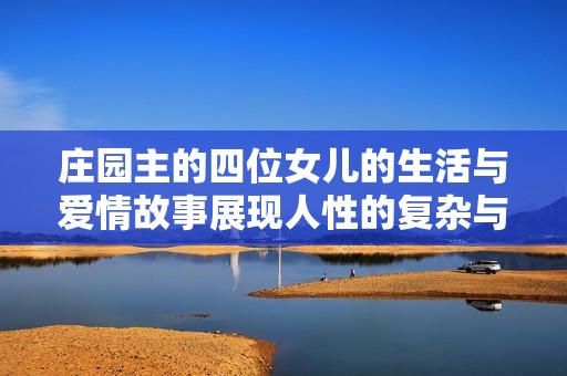 庄园主的四位女儿的生活与爱情故事展现人性的复杂与美丽