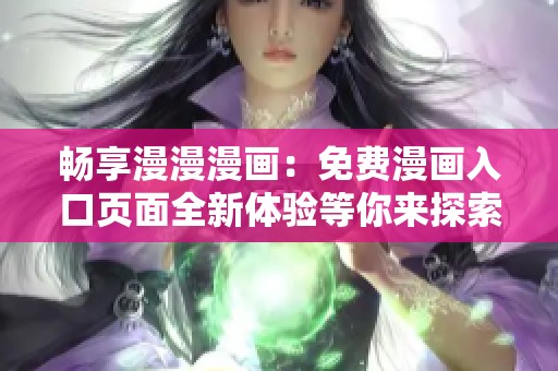 畅享漫漫漫画：免费漫画入口页面全新体验等你来探索
