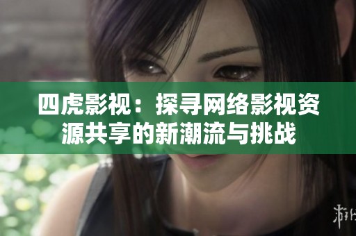 四虎影视：探寻网络影视资源共享的新潮流与挑战
