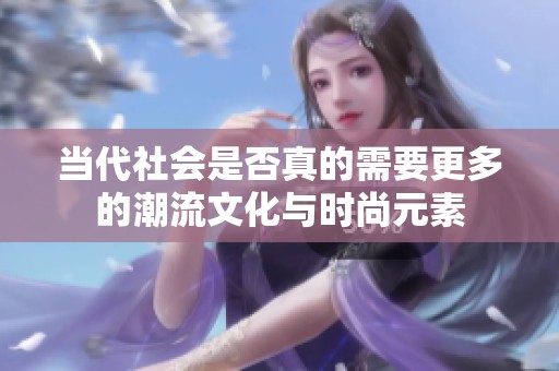 当代社会是否真的需要更多的潮流文化与时尚元素