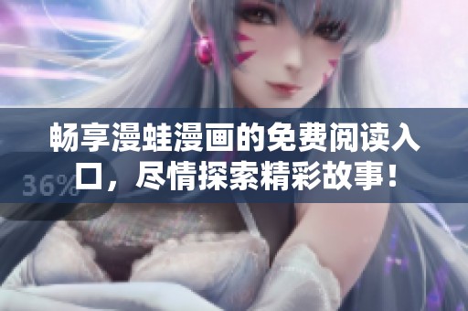畅享漫蛙漫画的免费阅读入口，尽情探索精彩故事！