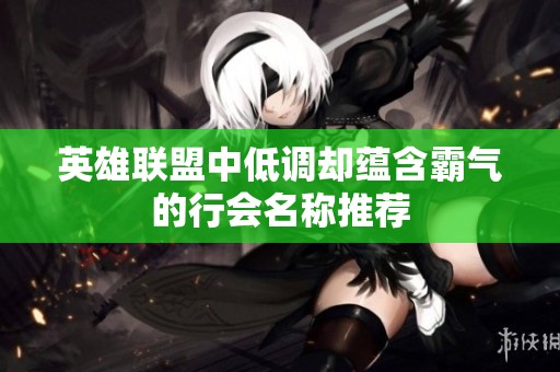英雄联盟中低调却蕴含霸气的行会名称推荐