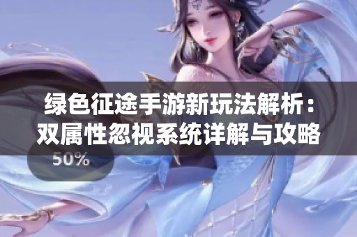 绿色征途手游新玩法解析：双属性忽视系统详解与攻略分享