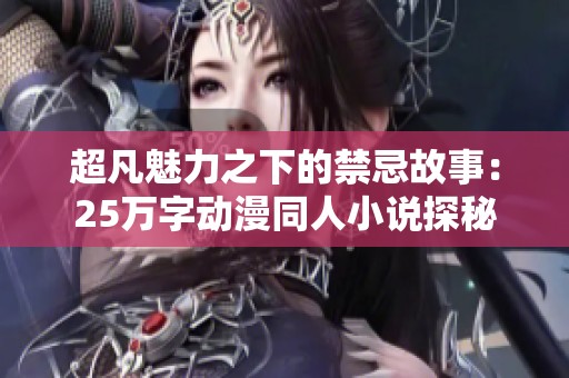 超凡魅力之下的禁忌故事：25万字动漫同人小说探秘