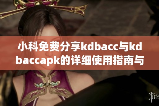 小科免费分享kdbacc与kdbaccapk的详细使用指南与技巧