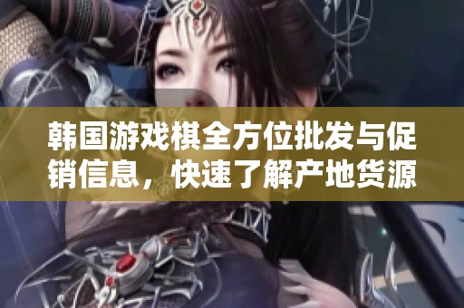 韩国游戏棋全方位批发与促销信息，快速了解产地货源
