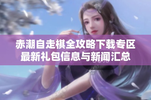 赤潮自走棋全攻略下载专区最新礼包信息与新闻汇总
