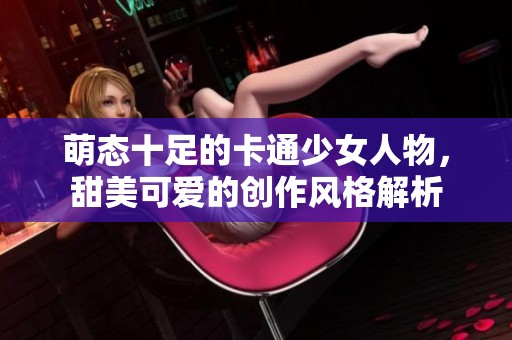 萌态十足的卡通少女人物，甜美可爱的创作风格解析