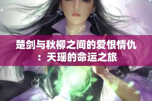 楚剑与秋柳之间的爱恨情仇：天瑶的命运之旅