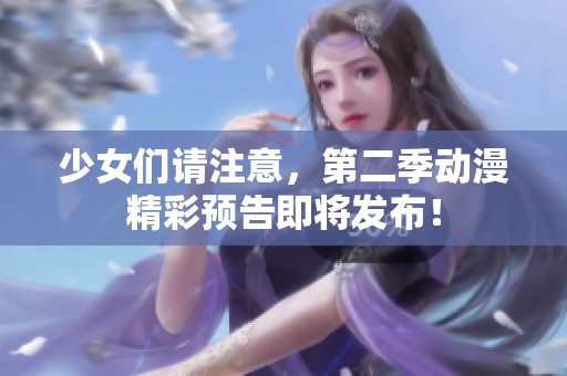 少女们请注意，第二季动漫精彩预告即将发布！
