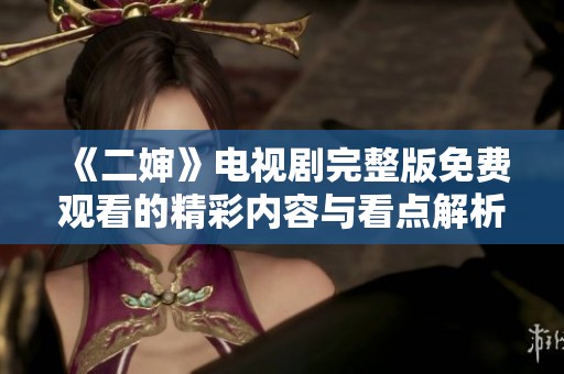 《二婶》电视剧完整版免费观看的精彩内容与看点解析