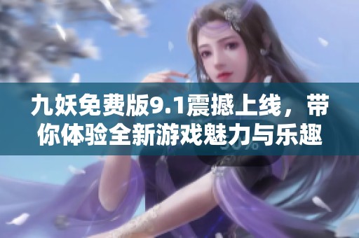 九妖免费版9.1震撼上线，带你体验全新游戏魅力与乐趣