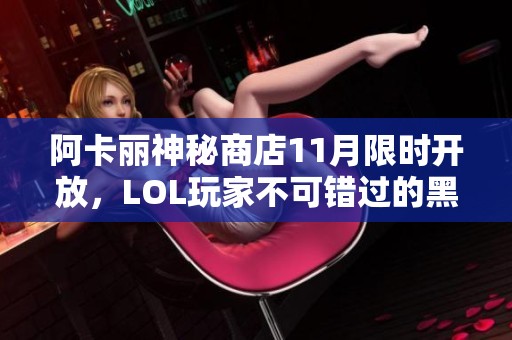 阿卡丽神秘商店11月限时开放，LOL玩家不可错过的黑金活动!