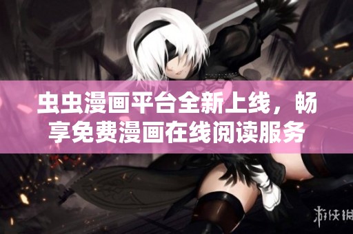 虫虫漫画平台全新上线，畅享免费漫画在线阅读服务