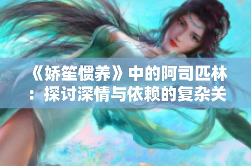 《娇笙惯养》中的阿司匹林：探讨深情与依赖的复杂关系