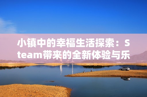小镇中的幸福生活探索：Steam带来的全新体验与乐趣