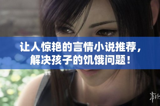 让人惊艳的言情小说推荐，解决孩子的饥饿问题！