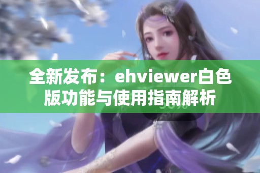 全新发布：ehviewer白色版功能与使用指南解析