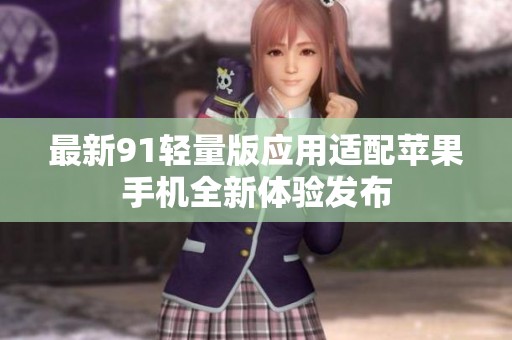 最新91轻量版应用适配苹果手机全新体验发布