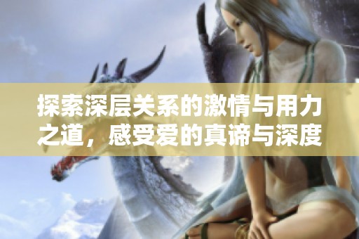 探索深层关系的激情与用力之道，感受爱的真谛与深度